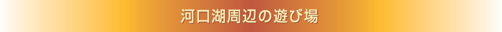 河口湖周辺の遊び場